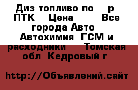 Диз.топливо по 30 р. ПТК. › Цена ­ 30 - Все города Авто » Автохимия, ГСМ и расходники   . Томская обл.,Кедровый г.